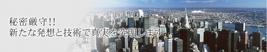 秘密厳守!! 確かな調査で信頼と実績 長年の実績と信用に新しい発想と技術で真実を究明します。